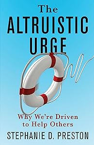 The Altruistic Urge: Why We’re Driven to Help Others by Stephanie D. Preston