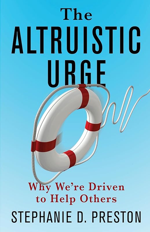 The Altruistic Urge: Why We’re Driven to Help Others by Stephanie D. Preston