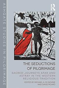 The Seductions of Pilgrimage: Sacred Journeys Afar and Astray in the Western Religious Tradition (Routledge Studies in Pilgrimage, Religious Travel and Tourism) by David Picard