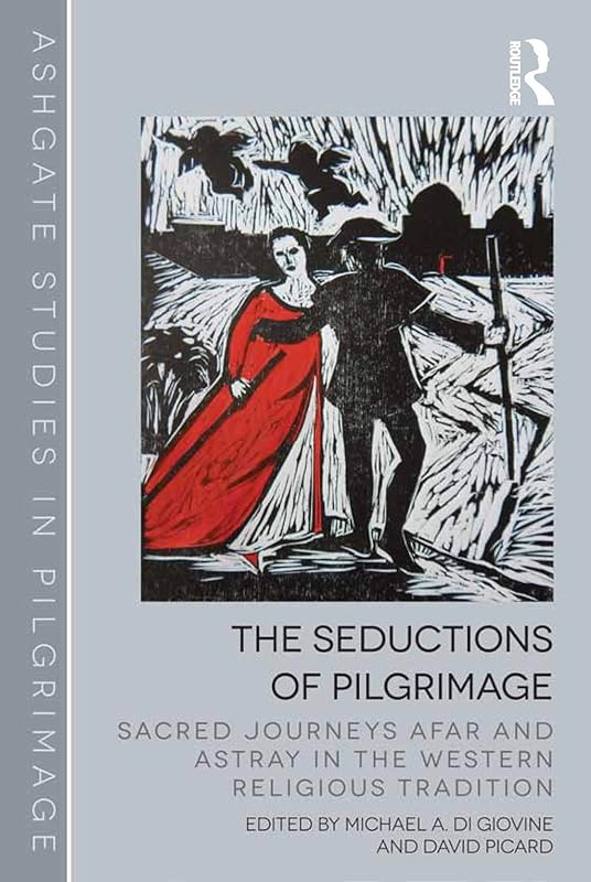 The Seductions of Pilgrimage: Sacred Journeys Afar and Astray in the Western Religious Tradition (Routledge Studies in Pilgrimage, Religious Travel and Tourism) by David Picard