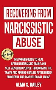 Recovering from narcissistic abuse: The proven guide to heal after Narcissistic Abuse and Self-Absorbed People;Recognizing the traits and finding healing after hidden emotional and psychological abuse by Alma S. Bailey