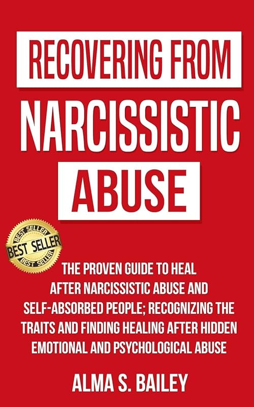 Recovering from narcissistic abuse: The proven guide to heal after Narcissistic Abuse and Self-Absorbed People;Recognizing the traits and finding healing after hidden emotional and psychological abuse by Alma S. Bailey