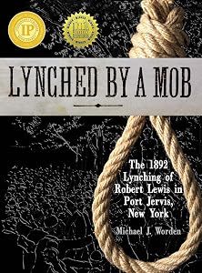 Lynched by a Mob! The 1892 Lynching of Robert Lewis in Port Jervis, New York by Michael J Worden