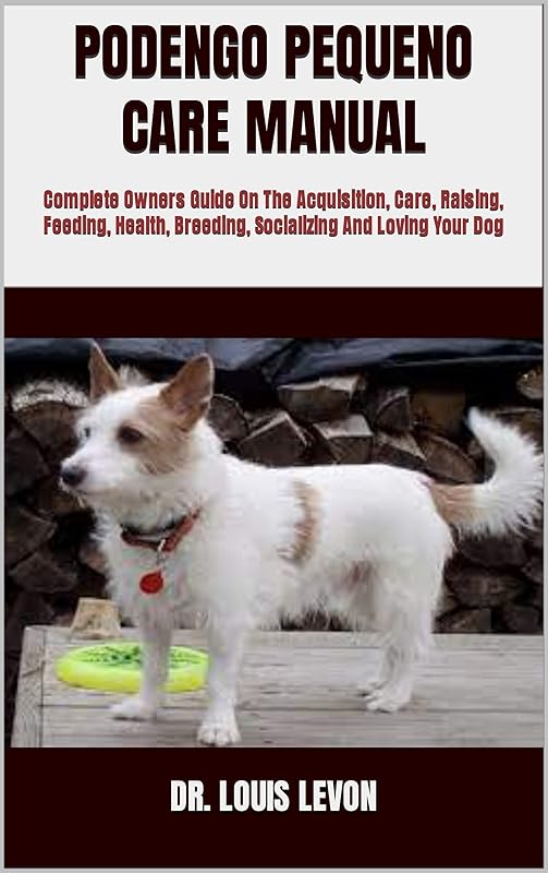 PODENGO PEQUENO CARE MANUAL : Complete Owners Guide On The Acquisition, Care, Raising, Feeding, Health, Breeding, Socializing And Loving Your Dog by Dr. Louis  Levon