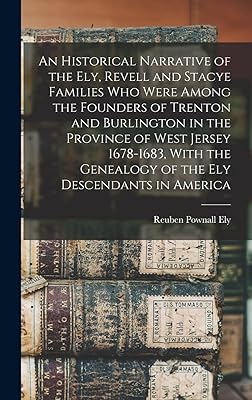 An Historical Narrative of the Ely, Revell and Stacye Families who Were Among the Founders of Trenton and Burlington in the Province of West Jersey ... Genealogy of the Ely Descendants in America