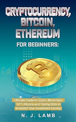Cryptocurrency, Bitcoin, Ethereum for Beginners: Ultimate Guide to Crypto, Blockchain, NFT, Altcoins and Trading Bots to Jumpstart Your Journey