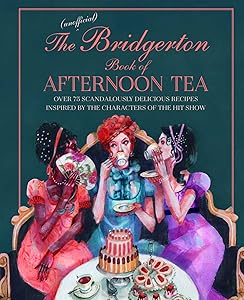 The Unofficial Bridgerton Book of Afternoon Tea: Over 75 scandalously delicious recipes inspired by the characters of the hit show by Katherine Bebo