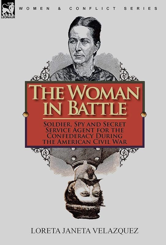 The Woman in Battle: Soldier, Spy and Secret Service Agent for the Confederacy During the American Civil War by Loreta Janeta Velazquez