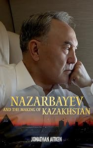 Nazarbayev and the Making of Kazakhstan: From Communism to Capitalism by Jonathan Aitken