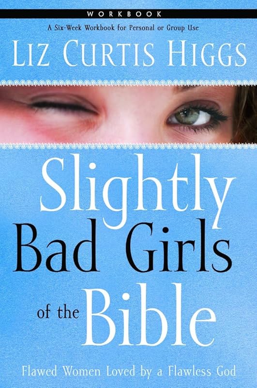 Slightly Bad Girls of the Bible Workbook: Flawed Women Loved by a Flawless God by Liz Curtis Higgs