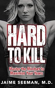 Hard to Kill: Master the Mindset to Maximize Your Years by Jaime Seeman M.D.