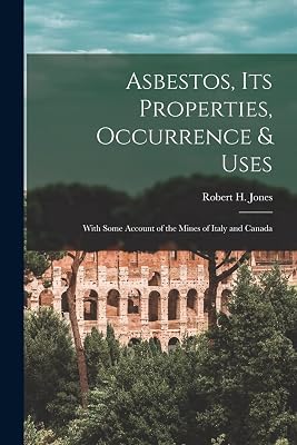 Asbestos, Its Properties, Occurrence & Uses: With Some Account of the Mines of Italy and Canada