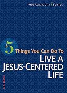 5 Things You Can Do to Live a Jesus-Centered Life (You Can Do It) by H.R. Curtis