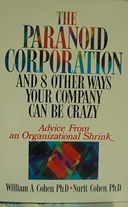 The Paranoid Corporation and 8 Other Ways Your Company Can Be Crazy: Advice from an Organizational Shrink by William A. Cohen
