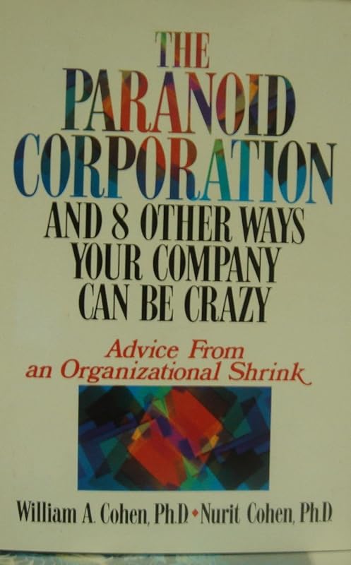 The Paranoid Corporation and 8 Other Ways Your Company Can Be Crazy: Advice from an Organizational Shrink by William A. Cohen