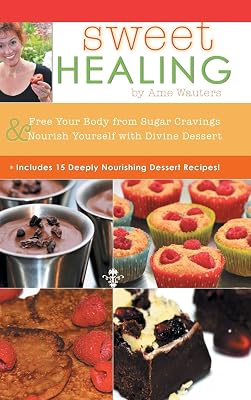 Sweet Healing: Free Your Body from Sugar Cravings and Nourish Yourself with Divine Dessert