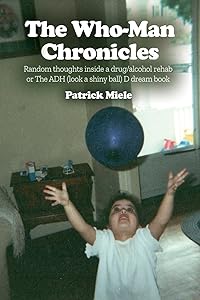 The Who-Man Chronicles: Random thoughts inside a drug/alcohol rehab or The ADH (look a shiny ball) D dream book by Patrick Miele