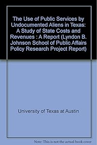 The Use of Public Services by Undocumented Aliens in Texas: A Study of State Costs and Revenues : A Report (Lyndon B. Johnson School of Public Affairs Policy Research Project Report)