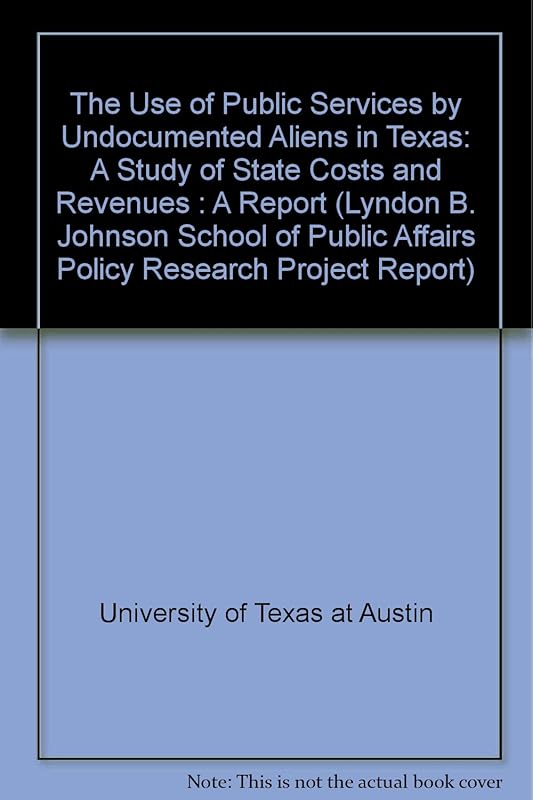 The Use of Public Services by Undocumented Aliens in Texas: A Study of State Costs and Revenues : A Report (Lyndon B. Johnson School of Public Affairs Policy Research Project Report) by University of Texas at Austin