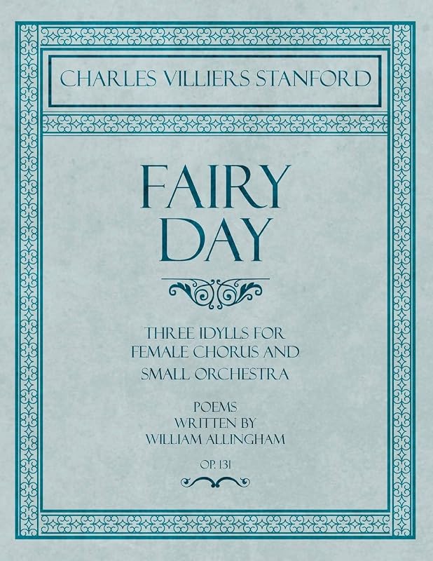 Fairy Day - Three Idylls for Female Chorus and Small Orchestra - Poems Written by William Allingham - Op.131 by Charles Villiers Stanford