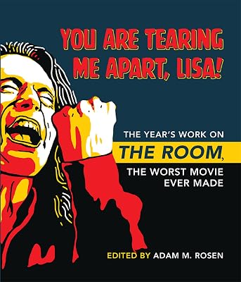 You Are Tearing Me Apart, Lisa!: The Year's Work on The Room, the Worst Movie Ever Made (The Year's Work: Studies in Fan Culture and Cultural Theory)