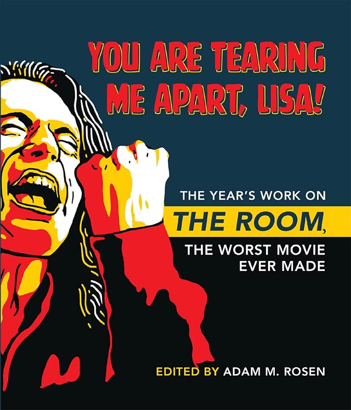 You Are Tearing Me Apart, Lisa!: The Year's Work on The Room, the Worst Movie Ever Made (The Year's Work: Studies in Fan Culture and Cultural Theory) by Adam M. Rosen