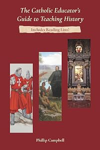The Catholic Educator's Guide to Teaching History by Phillip Campbell