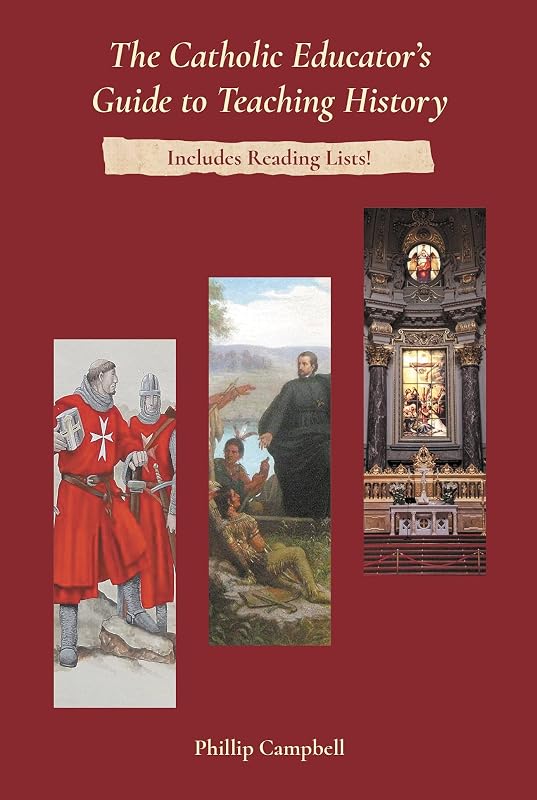 The Catholic Educator's Guide to Teaching History by Phillip Campbell