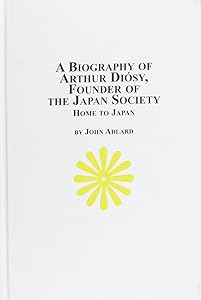 A Biography of Arthur Diosy: Founder of the Japan Society : Home to Japan (Japanese Studies) by John Adlard