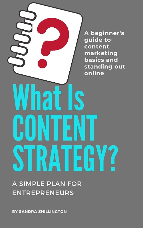 What Is Content Strategy? A Beginner's Guide To Standing Out Online: A simple plan for developing a content strategy and learning the basics of how content ... (Content Marketing for Beginners Book 2) by Sandra Shillington