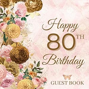 Happy 80th Birthday Guest Book: Elegant Vintage Rose Party Keepsake Gift To Sign Messages & Well Wishes - 100 Guests / Pink, Gold & Bronze Floral