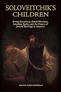 Soloveitchik's Children: Irving Greenberg, David Hartman, Jonathan Sacks, and the Future of Jewish Theology in America (Jews and Judaism: History and Culture) by Daniel Ross Goodman
