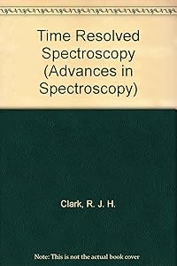 Time Resolved Spectroscopy (Advances in Spectroscopy) by R. J. H. Clark
