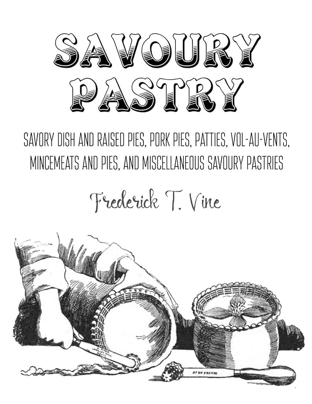 Savoury Pastry: Savoury Dish and Raised Pies, Pork Pies, Patties, Vol-au-Vents, Mincemeat and Pies, and Miscellaneous Savoury Pastries by Frederick T. Vine