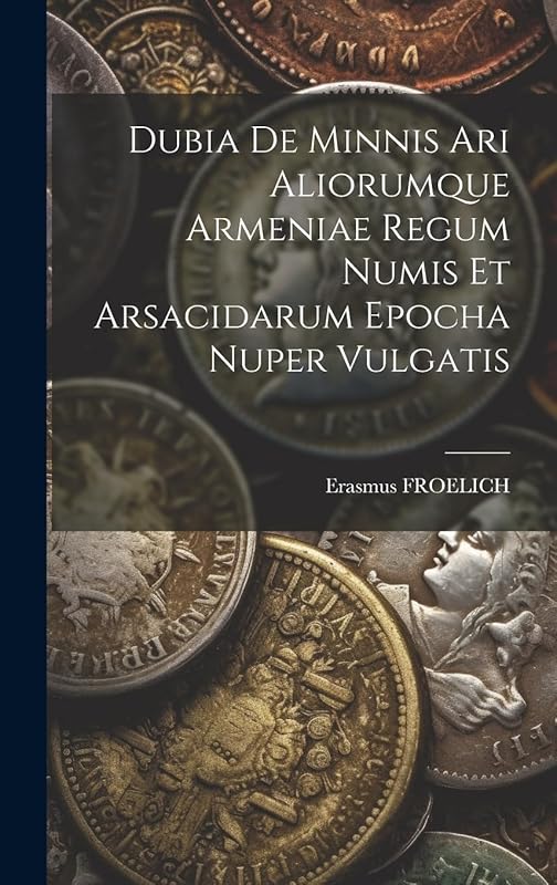Dubia De Minnis Ari Aliorumque Armeniae Regum Numis Et Arsacidarum Epocha Nuper Vulgatis by Erasmus FROELICH