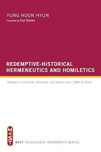 Redemptive-Historical Hermeneutics and Homiletics: Debates in Holland, America, and Korea from 1930 to 2012 (WEST Theological Monograph Series) by Yung Hoon Hyun