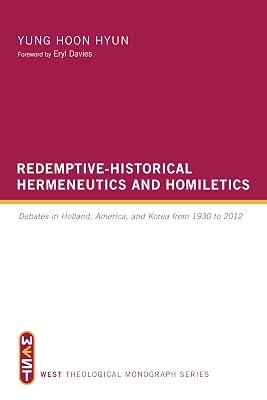 Redemptive-Historical Hermeneutics and Homiletics: Debates in Holland, America, and Korea from 1930 to 2012 (WEST Theological Monograph Series)