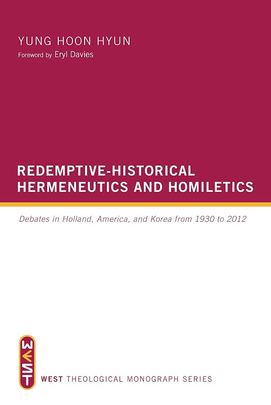 Redemptive-Historical Hermeneutics and Homiletics: Debates in Holland, America, and Korea from 1930 to 2012 (WEST Theological Monograph Series) by Yung Hoon Hyun