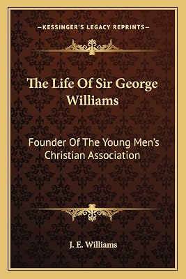 The Life Of Sir George Williams: Founder Of The Young Men's Christian Association