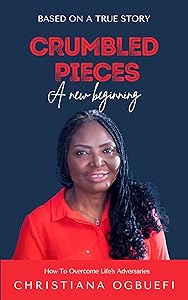 Crumbled Pieces: A New Beginning: How to Overcome Life Adversaries by Christiana Ogbuefi