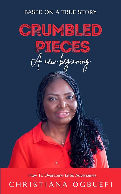 Crumbled Pieces: A New Beginning: How to Overcome Life Adversaries by Christiana Ogbuefi