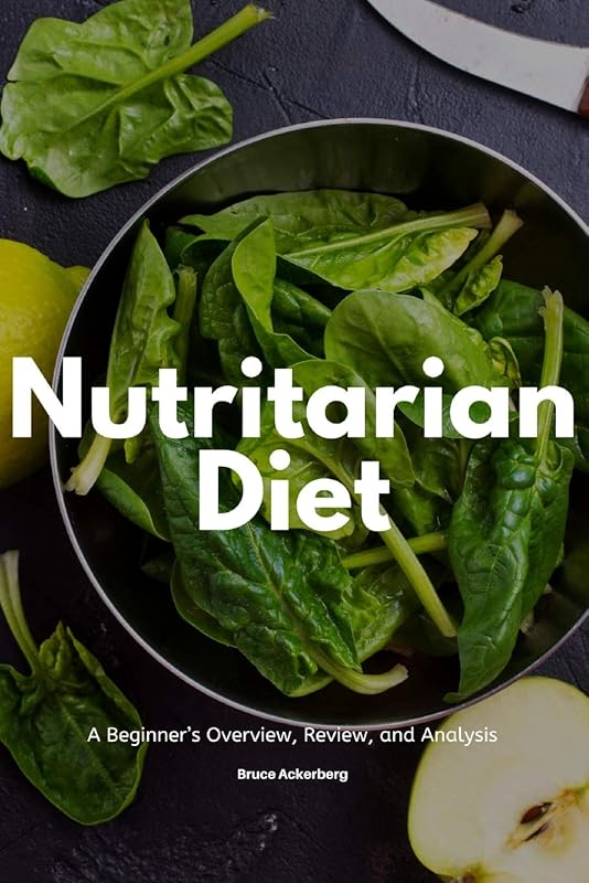 Nutritarian Diet: A Beginner’s Overview, Review, and Analysis by Bruce Ackerberg