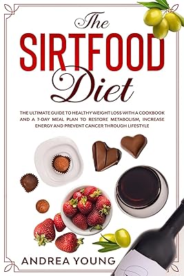 THE SIRTFOOD DIET The Ultimate Guide to Healthy Weight Loss with a Cookbook and a 7-Day Meal Plan to Restore Metabolism, Increase Energy and Prevent Cancer through Lifestyle