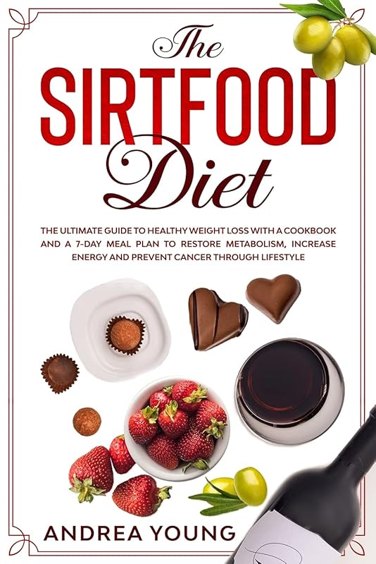 THE SIRTFOOD DIET The Ultimate Guide to Healthy Weight Loss with a Cookbook and a 7-Day Meal Plan to Restore Metabolism, Increase Energy and Prevent Cancer through Lifestyle by Andrea Young