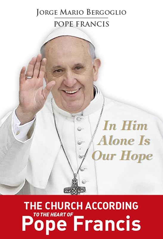 In Him Alone Is Our Hope: The Church According to the Heart of Pope Francis. by Pope Francis