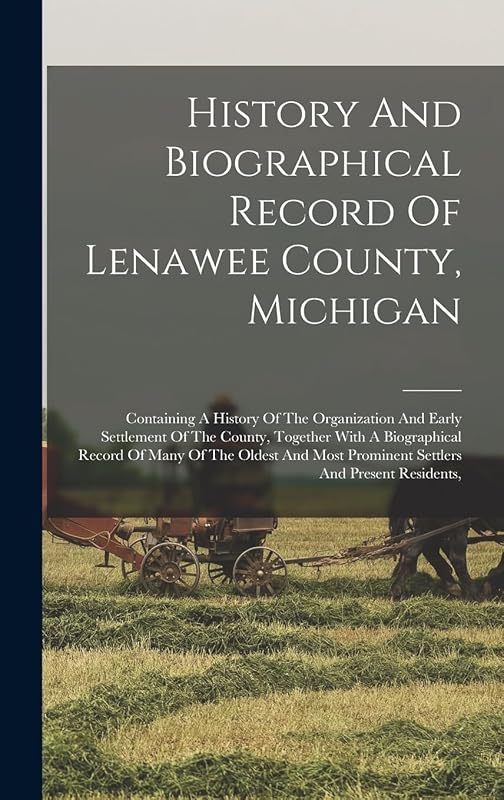 History And Biographical Record Of Lenawee County, Michigan: Containing A History Of The Organization And Early Settlement Of The County, Together ... Prominent Settlers And Present Residents, by Anonymous