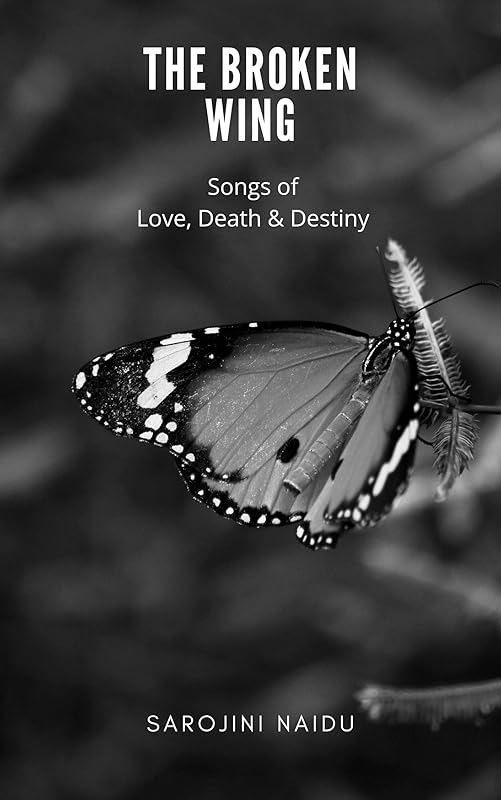 The Broken Wing: Songs of Love, Death & Destiny by Sarojini 1879-1949 Naidu