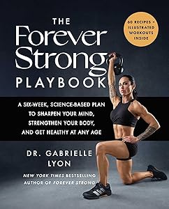 The Forever Strong PLAYBOOK: A Six-Week, Science-Based Plan to Sharpen Your Mind, Strengthen Your Body, and Get Healthy at Any Age by Gabrielle Lyon D.O.