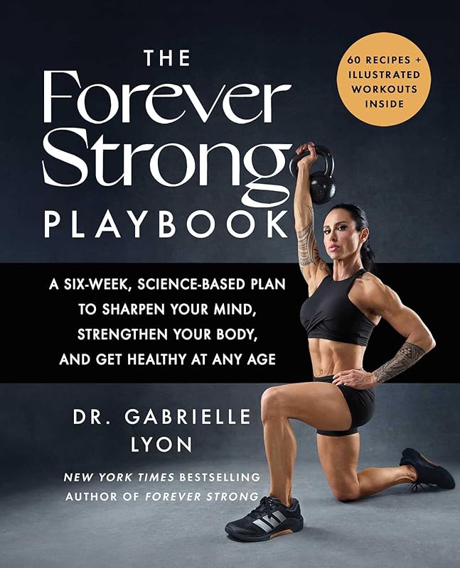 The Forever Strong PLAYBOOK: A Six-Week, Science-Based Plan to Sharpen Your Mind, Strengthen Your Body, and Get Healthy at Any Age by Gabrielle Lyon D.O.