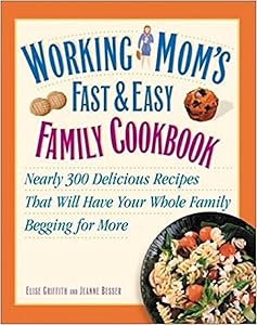 Working Mom's Fast and Easy Family Cookbook: Nearly 300 Delicious Recipes That Will Have Your Whole Family Begging for More by Jeanne Besser